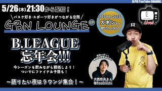 【LIVE配信】GBN LOUNGE SP 5月26日 〜Bリーグ忘年会！！！〜