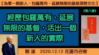 【劉遂『經歷包羅萬有、延展無限的基督，活出一個新人的實際』晨興聖言《為著一個新人，包羅萬有、延展無限的基督頂替文化》(第一週)】2020. 12. 12 花蓮市召會