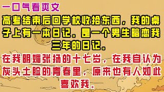 【完结】高考结束后回学校收拾东西，我的桌子上有一本日记。是一个男生暗恋我三年的日记。 在我明媚张扬的十七岁，在我自认为灰头土脸的青春里，原来也有人如此喜欢我。 #推文 #栀子推文#言情#爽文