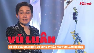 Đã có kết quả giám định vụ công ty của NSƯT Vũ Luân bị kiện | Báo Phụ Nữ