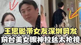 王思聪带女友深圳剪发，前台美女眼神拉丝太抢镜，穿4w外套引热议