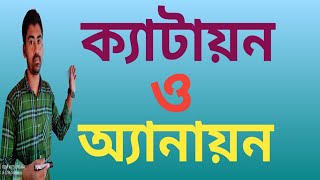 ক্যাটায়ন ও অ্যানায়ন সম্পর্কে সুস্পষ্ট ধারণা