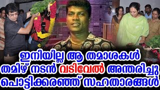 ഇനിയില്ല ആ തമാശകൾ തമിഴ് നടൻ വടിവേൽ അന്തരിച്ചു പൊട്ടിക്കരഞ്ഞ് സഹതാരങ്ങൾ