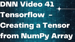 DNN Video 41 Tensorflow - Creating a Tensor from NumPy Array