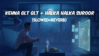 Kehna glt glt + halka halka suroor hai (slowed+reverb) lofi song.