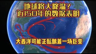 地球将大降温？近150年的数据表明，大西洋可能正酝酿着一场巨变