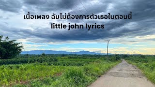 เนื้อเพลง ฉันไม่ต้องการตัวเธอในตอนนี้. little john lyrics