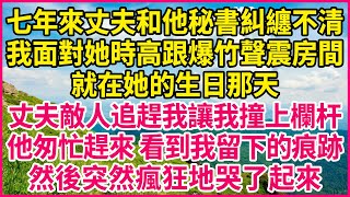 七年來丈夫和他秘書糾纏不清，我面對她時高跟爆竹聲震房間，就在她的生日那天，丈夫敵人追趕我讓我撞上欄杆，他匆忙趕來 看到我留下的痕跡，然後突然瘋狂地哭了起來#人生故事 #情感故事 #深夜淺談 #伦理故事