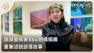 旅英藝術家Ebu劍橋個展 畫筆述說部落故事｜每日熱點新聞｜原住民族電視台