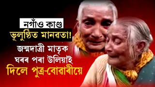 নগাঁৱত ভূলুণ্ঠিত মানৱতা ! জন্মদাত্ৰী মাতৃক ঘৰৰ পৰা উলিয়াই দিয়ে পুত্ৰ - বোৱাৰীয়ে