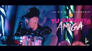 Tu Supuesta Amiga - La Ele El Incomparable ( Official Video )