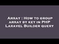 Array : How to group array by key in PHP Laravel Builder query