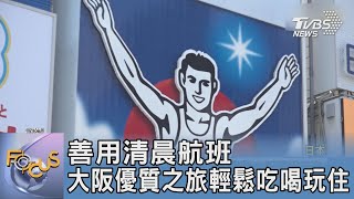 善用清晨航班 大阪優質之旅輕鬆吃喝玩住｜FOCUS午間新聞 20230522 @tvbsfocus