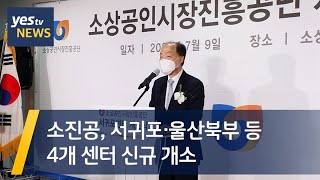 [yestv뉴스] 소진공, 서귀포·울산북부 등 4개 센터 신규 개소