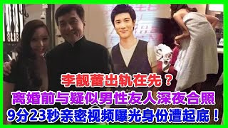 李靚蕾出軌在先？離婚前與疑似「男性友人」深夜合照，成龍作為證人，9分23秒親密視頻曝光，對方身份遭起底！#王力宏#李靚蕾#BY2#徐若瑄