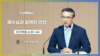 20230716 주일예배설교 / 마가복음 6:30~44 / 예수님과 함께한 만찬 / 최종배 위임목사