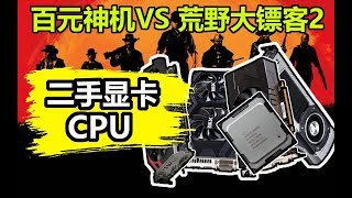 这些二手显卡CPU居然这么强？百元神机大战荒野大镖客！