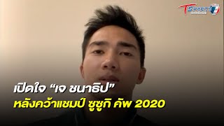 เปิดใจ “เจ ชนาธิป” หลังคว้าแชมป์เอเอฟเอฟ ซูซูกิ คัพ 2020 | ลุยสนามข่าวเย็น | 3 ม.ค.65  | T Sports 7