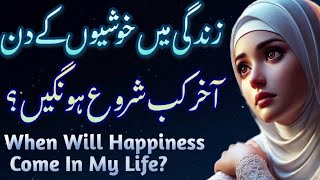 Zindagi Mein Khushiyon Kay Din Kab Shuro Hongay? When Will Happiness Come In My Life?