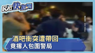 太囂張！　酒吧起衝突遭警帶回　竟撂人包圍分局－民視新聞