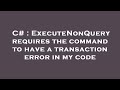 C# : ExecuteNonQuery requires the command to have a transaction error in my code