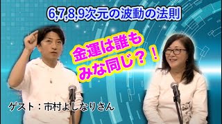 金運は誰もみな同じ？！6,7,8,9次元の波動の法則 　ゲスト：市村よしなりさん