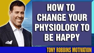 How to Change your Physiology to be Happy - Tony Robbins motivation (MUST WATCH)