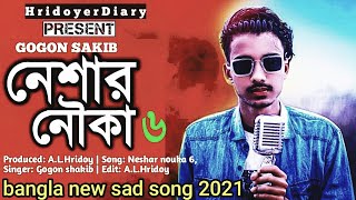 Neshar Nouka 6🔥 নেশার নৌকা ৬ | GOGON SAKIB | New Bangla Song 2021| hridoyer Diary |