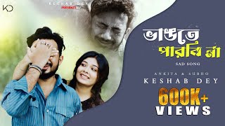 Vangte Parbina | ভাঙতে পারবি না | Keshab Dey | Sad Song | Ft. Ankita - Subho | New Bengali Song 2023