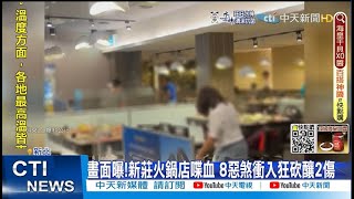 【每日必看】畫面曝!新莊火鍋店衝突 8惡煞衝入襲擊後落荒而逃 釀2傷｜8縣市高溫熱爆! 小琉球\