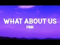 P!nk - What About Us (lyrics)