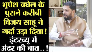 भूपेश बघेल के पुराने करीबी विजय साहू ने गर्दा उड़ा दिया,इंटरव्यू में अंदर की बात...!