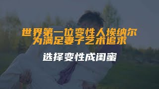 世界第一位变性人埃纳尔：为满足妻子艺术追求，选择变性成闺蜜