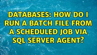 Databases: How do I run a batch file from a scheduled Job via SQL Server Agent? (4 Solutions!!)