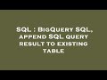 SQL : BigQuery SQL, append SQL query result to existing table