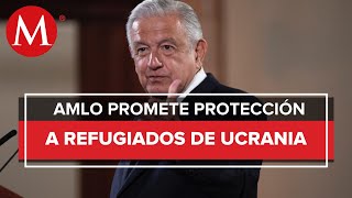 AMLO sobre conflicto Rusia-Ucrania: Todos los que pidan refugio a México serán recibidos