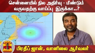 சென்னையில் நில அதிர்வு - மீண்டும் வருவதற்கு வாய்ப்பு  இருக்கா..? -  பிரதீப் ஜான், வானிலை ஆர்வலர்