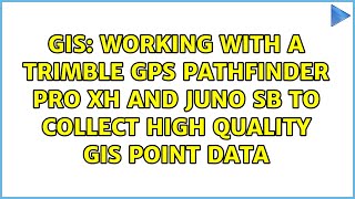 Working with a Trimble GPS Pathfinder Pro XH and Juno SB to collect high quality GIS point data