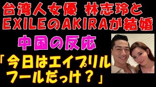 『台湾人女優 林志玲とEXILEのAKIRAが結婚』という記事を見た中国の反応「今日はエイプリルフールだっけ」