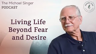 Living Life Beyond Fear and Desire | The Michael Singer Podcast