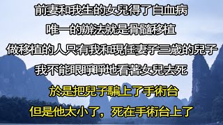 前妻和我生的女兒得了白血病，唯一的辦法就是骨髓移植。而可以做移植的人只有我和現任妻子三歲的兒子。把兒子騙上了手術台。#情感秘密 #情感 #民间故事 #家庭 #中年 #深夜故事 #為人處世