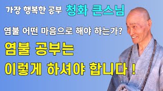 염불공부는 이렇게 하셔야 합니다. | 염불공부 할 때의 마음가짐 | 청화스님 법문