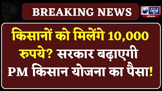 PM Kisan Yojana: PM किसान योजना का बढ़ेगा पैसा? किसानों को सरकार के तोहफे का इंतजार |