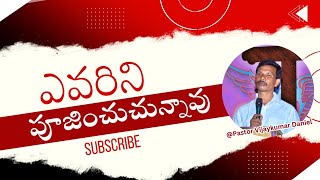 ఎవరిని పూజించుచున్నావు | Who do you worship? A Christian Message By Pastor Vijaykumar Daniel