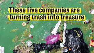 These five companies are turning trash into treasure