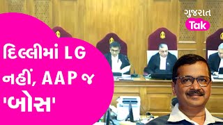 Delhi માં LG નહીં, AAP જ 'બોસ' | Delhi CM vs Delhi LG | Politics | Supreme Court | GT