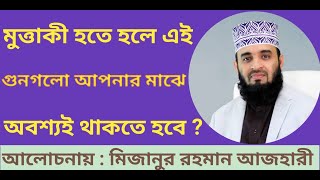 মুত্তাকী হতে হলে , এই গুণগুলো আপনার মাঝে অবশ্যই থাকতে হবে - Mizanur Rahman Azhari waz.