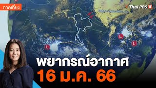 พยากรณ์อากาศ 16 ม.ค. 66 | จับตาสถานการณ์