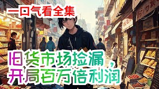 完结《旧货市场捡漏，开局百万倍利润》全集：一个靠直播过生活的小主播叶天某天获得了《物价系统》。他能看见物品的年代，品质以及市值。从此人生开了挂……