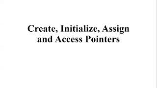 Create, Initialize, Assign and Access Pointers